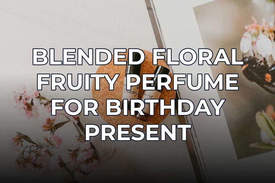 blended floral fruity perfume for birthday present