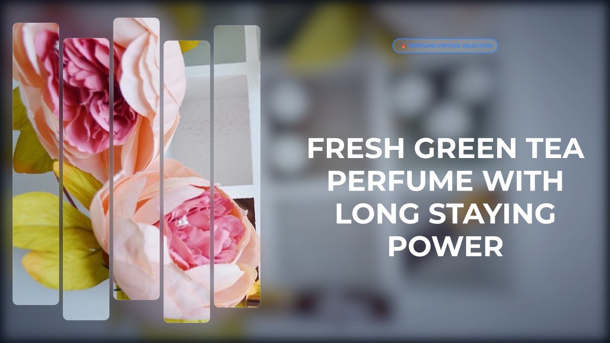 fresh green tea perfume with long staying power